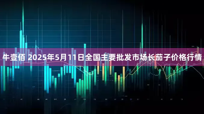 牛壹佰 2025年5月11日全国主要批发市场长茄子价格行情
