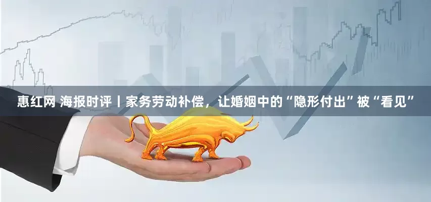 惠红网 海报时评丨家务劳动补偿，让婚姻中的“隐形付出”被“看见”