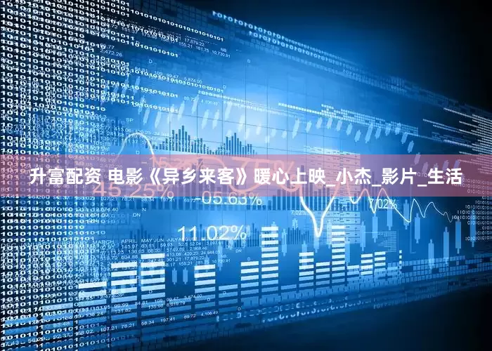 升富配资 电影《异乡来客》暖心上映_小杰_影片_生活