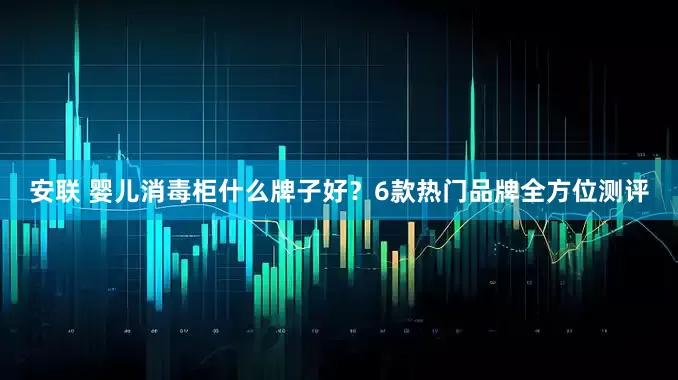 安联 婴儿消毒柜什么牌子好？6款热门品牌全方位测评