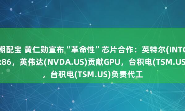 期配宝 黄仁勋宣布“革命性”芯片合作：英特尔(INTC.US)提供x86，英伟达(NVDA.US)贡献GPU，台积电(TSM.US)负责代工