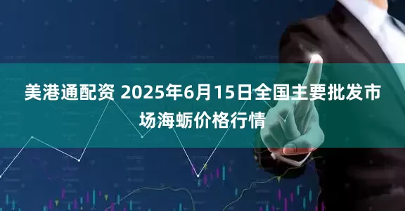 美港通配资 2025年6月15日全国主要批发市场海蛎价格行情