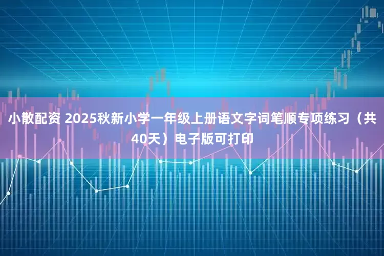 小散配资 2025秋新小学一年级上册语文字词笔顺专项练习（共40天）电子版可打印
