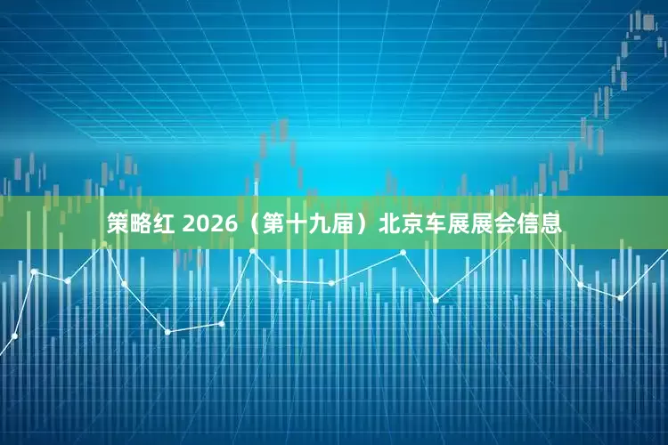 策略红 2026（第十九届）北京车展展会信息