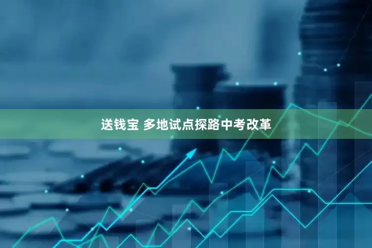 送钱宝 多地试点探路中考改革